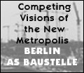 Berlin as Baustelle: Competing Visions of the New Metropolis